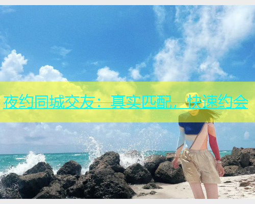 夜约同城交友：真实匹配，快速约会