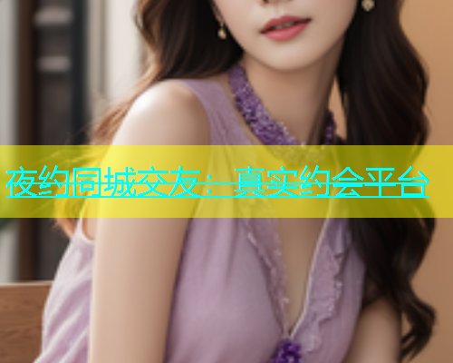 夜约同城交友：真实约会平台