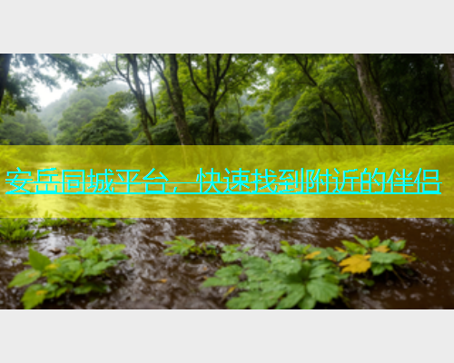 安岳同城平台，快速找到附近的伴侣