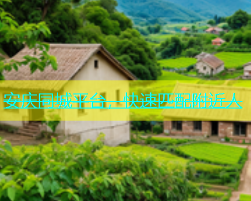 安庆同城平台，快速匹配附近人
