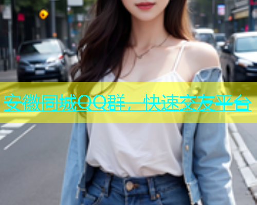 安徽同城QQ群，快速交友平台