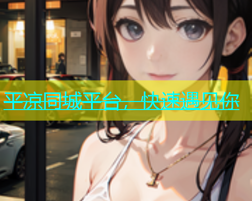 平凉同城平台，快速遇见你