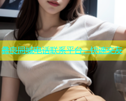彝良同城电话联系平台，快速交友