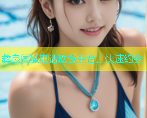 彝良同城电话联系平台，快速约会