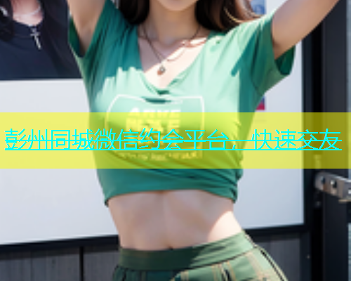 彭州同城微信约会平台，快速交友
