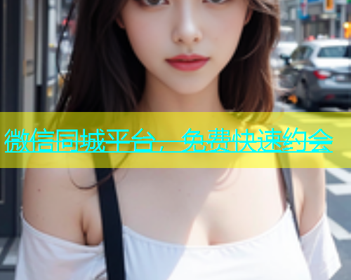 微信同城平台，免费快速约会