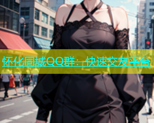 怀化同城QQ群：快速交友平台