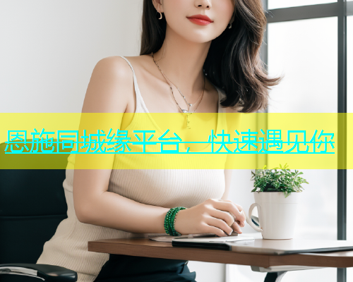 恩施同城缘平台，快速遇见你