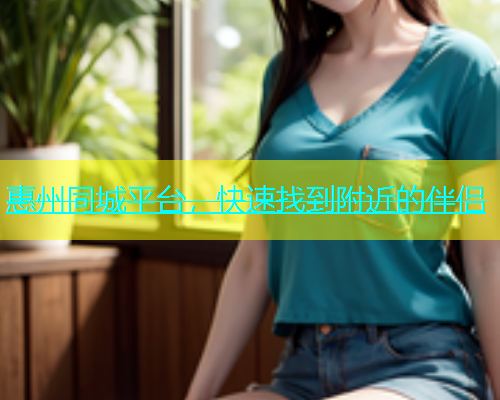 惠州同城平台，快速找到附近的伴侣