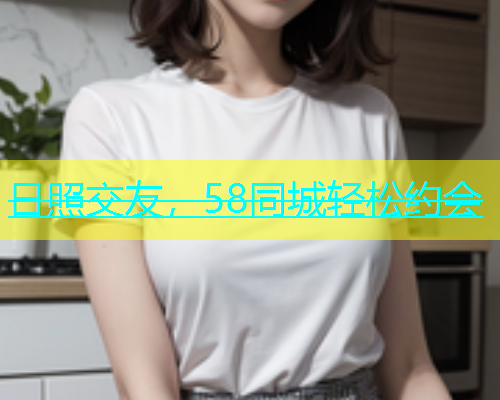 日照交友，58同城轻松约会