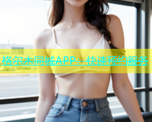 格尔木同城APP：快速预约服务