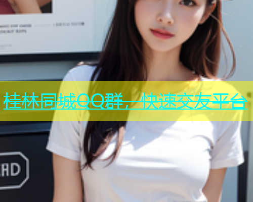 桂林同城QQ群，快速交友平台