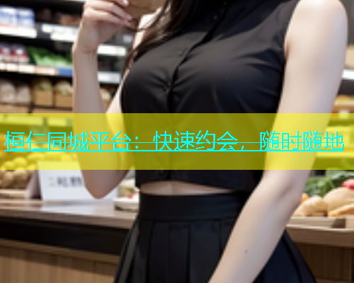 桓仁同城平台：快速约会，随时随地
