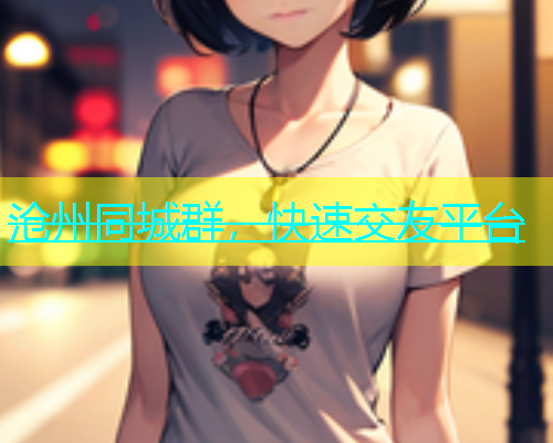 沧州同城群，快速交友平台