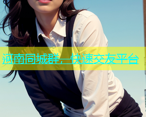 河南同城群，快速交友平台