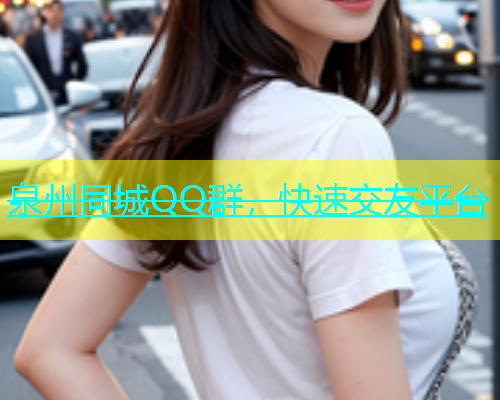 泉州同城QQ群，快速交友平台