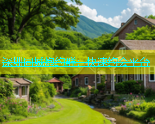 深圳同城炮约群：快速约会平台