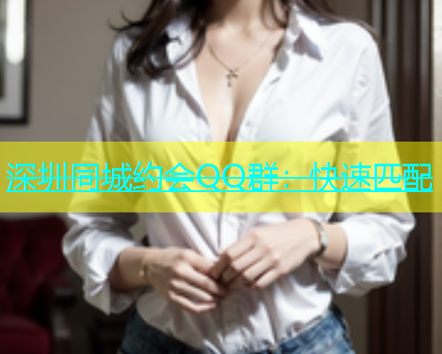 深圳同城约会QQ群：快速匹配