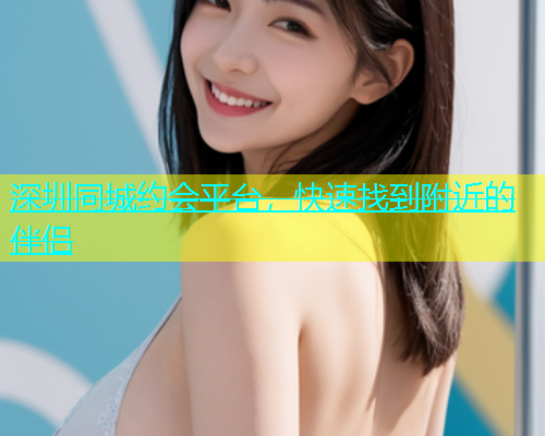 深圳同城约会平台，快速找到附近的伴侣