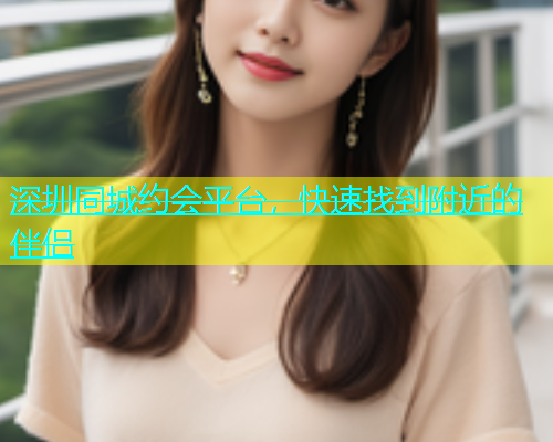 深圳同城约会平台，快速找到附近的伴侣