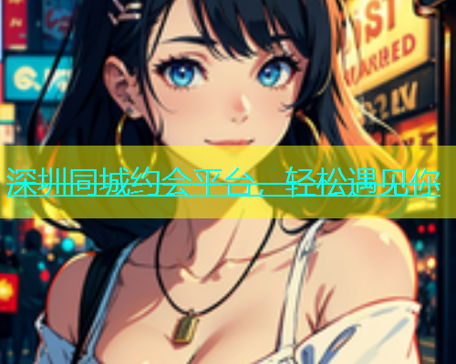 深圳同城约会平台，轻松遇见你
