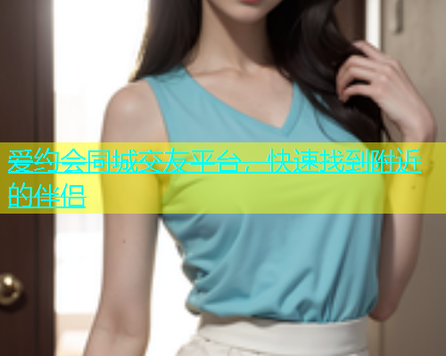 爱约会同城交友平台，快速找到附近的伴侣