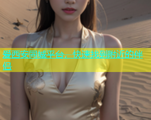 爱西安同城平台，快速找到附近的伴侣