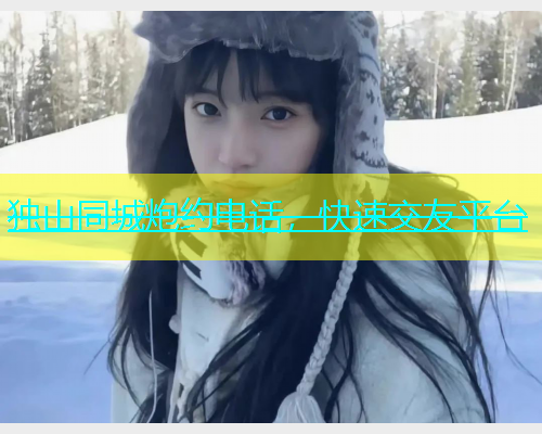 独山同城炮约电话，快速交友平台