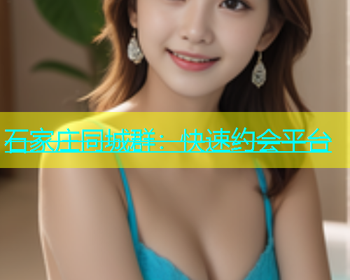石家庄同城群：快速约会平台