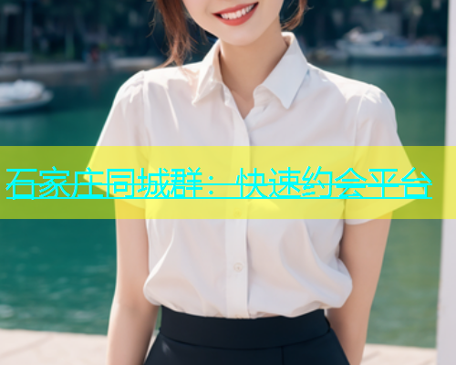 石家庄同城群：快速约会平台