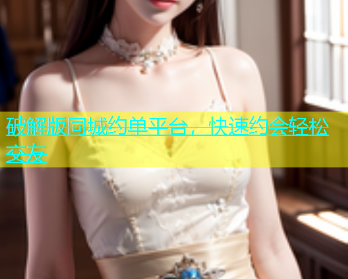 破解版同城约单平台，快速约会轻松交友