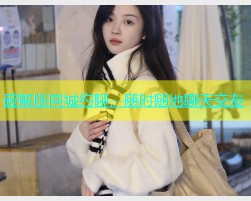 破解版同城约聊，随时随地聊天交友