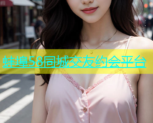 蚌埠58同城交友约会平台