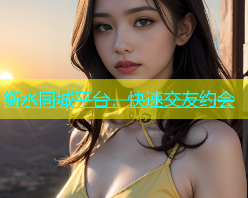 衡水同城平台，快速交友约会