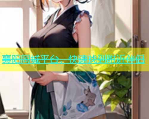 襄阳同城平台，快速找到附近伴侣