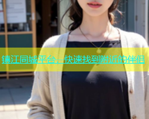 镇江同城平台，快速找到附近的伴侣