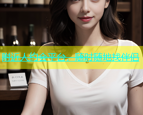 附近人约会平台，随时随地找伴侣