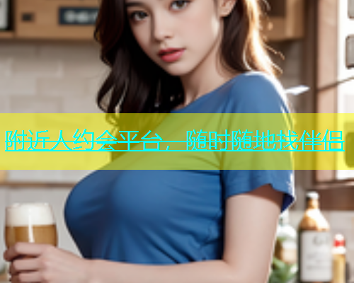 附近人约会平台，随时随地找伴侣