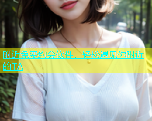 附近免费约会软件，轻松遇见你附近的TA
