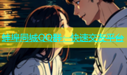 蚌埠同城QQ群：快速交友平台