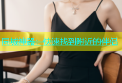 同城神器：快速找到附近的伴侣