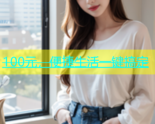 100元,便捷生活一键搞定 100元,便捷生活一键搞定