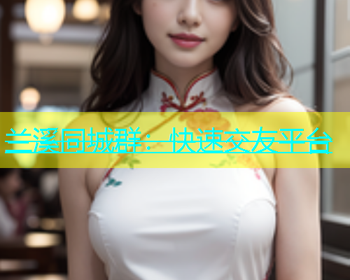 兰溪同城群：快速交友平台