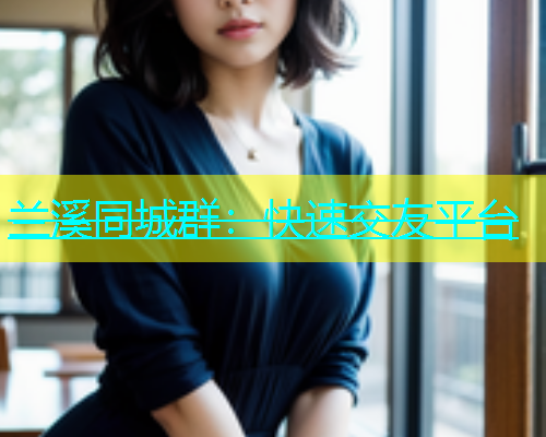兰溪同城群：快速交友平台