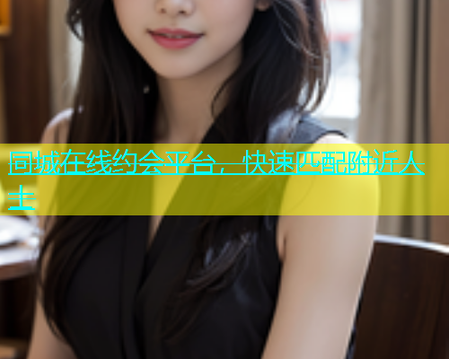 同城在线约会平台，快速匹配附近人士