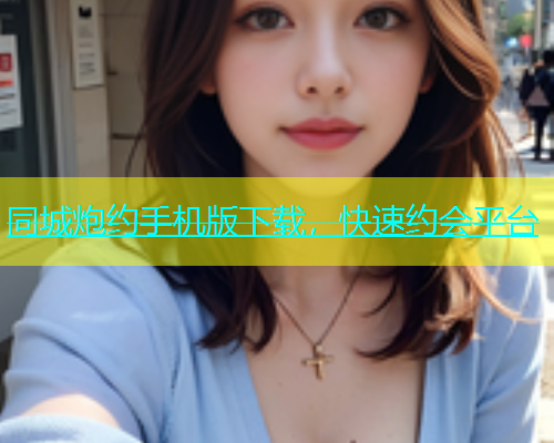 同城炮约手机版下载，快速约会平台