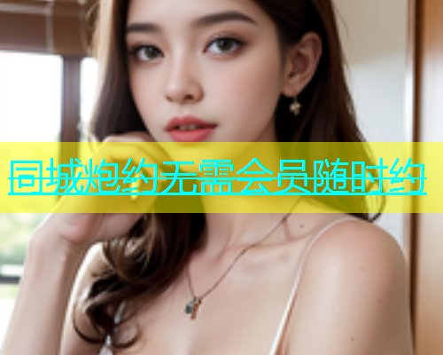 同城炮约无需会员随时约