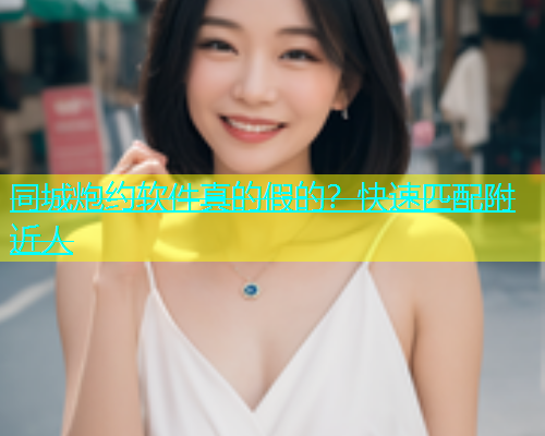 同城炮约软件真的假的？快速匹配附近人