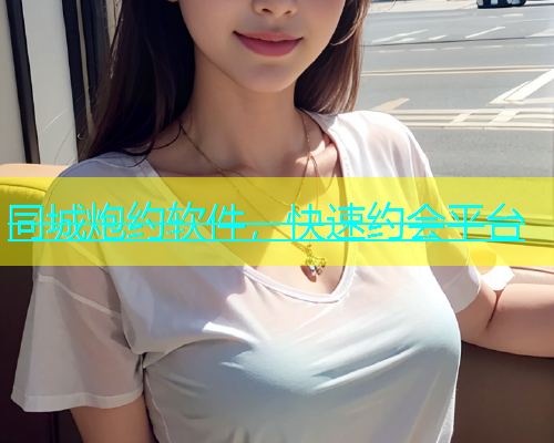 同城炮约软件，快速约会平台