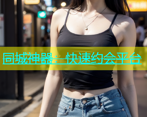 同城神器：快速约会平台